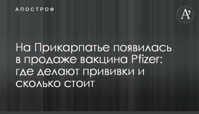 На Прикарпатье появилась в продаже вакцина Pfizer: где делают прививки и сколько стоит