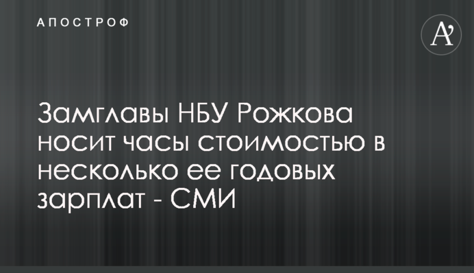 Заступник голови НБУ Рожкова носить годинники вартістю в кілька її річних зарплат - ЗМІ