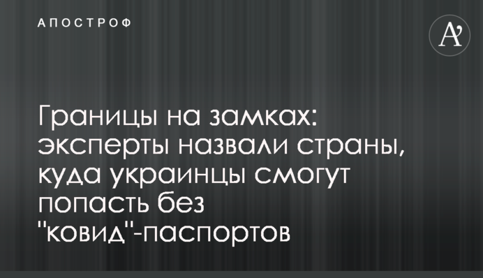 ​Границы на замках: эксперты назвали страны, куда украинцы смогут попасть без "ковид"-паспортов