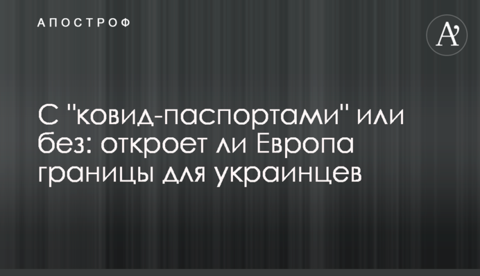 З "ковід-паспортами" або без: чи відкриє Європа кордони для українців