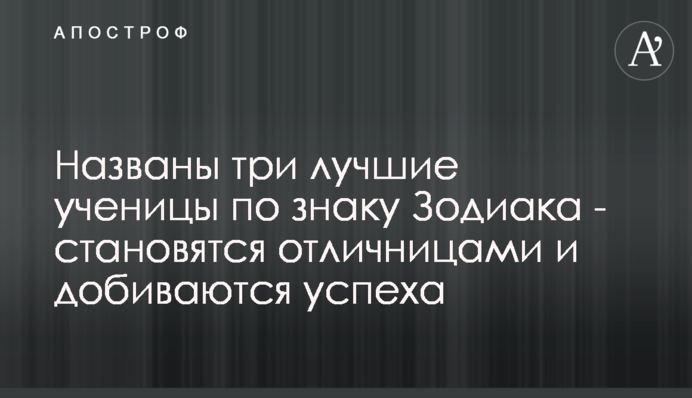 Названы три лучшие ученицы по знаку Зодиака - становятся отличницами и добиваются успеха