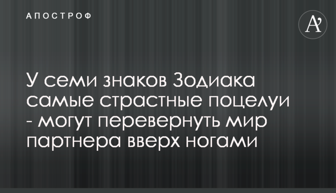 У семи знаків Зодіаку найпристрасніші поцілунки - можуть перевернути світ партнера догори ногами