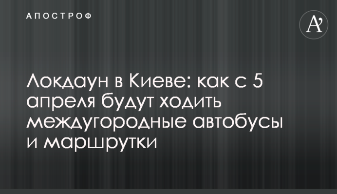 Локдаун в Києві: як з 5 квітня будуть ходити міжміські автобуси і маршрутки