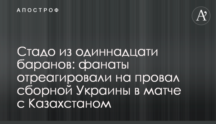 Стадо из одиннадцати баранов: фанаты отреагировали на провал сборной Украины в матче с Казахстаном