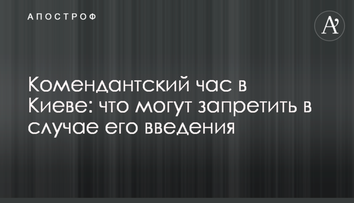 Комендантська година в Києві: що можуть заборонити в разі її введення