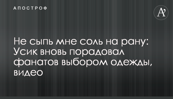 Не сыпь мне соль на рану: Усик вновь порадовал фанатов выбором одежды, видео