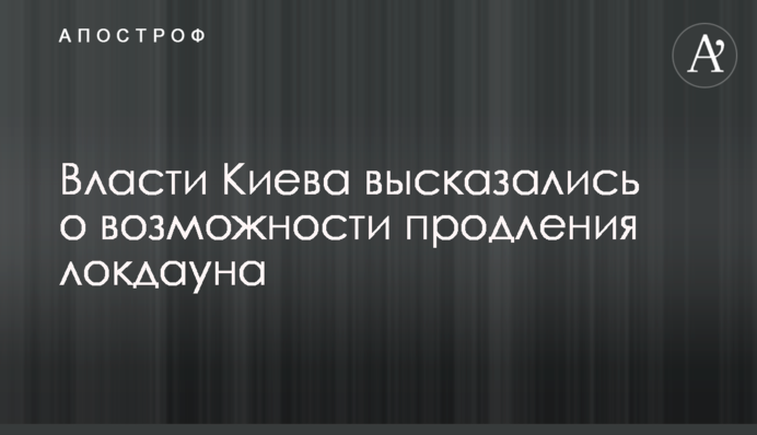 Влада Києва висловилася про можливість продовження локдауна