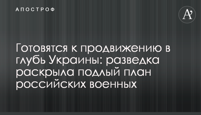 ​Готовятся к продвижению вглубь Украины: разведка раскрыла подлый план российских военных