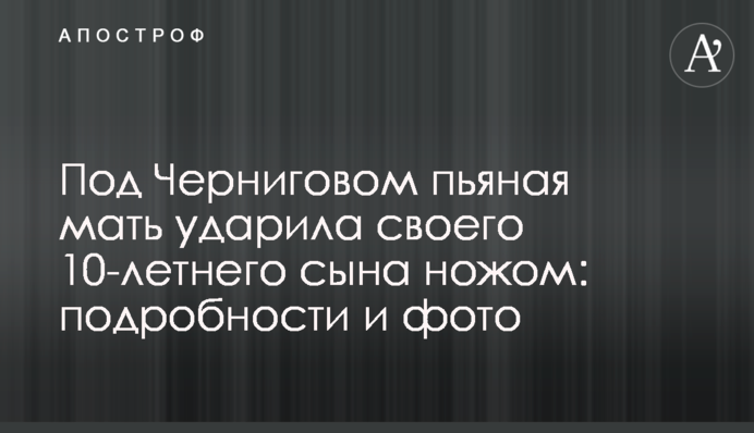 Під Черніговом п'яна мати вдарила свого 10-річного сина ножем: подробиці і фото