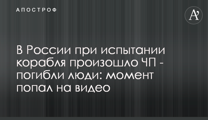 У Росії під час випробування корабля сталася надзвичайна подія - загинули люди: момент потрапив на відео