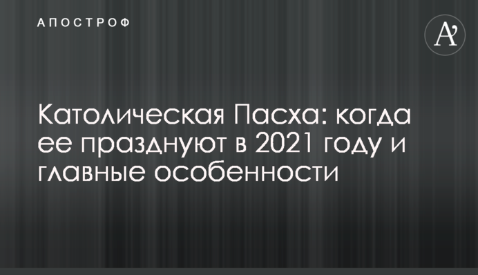 Католическая Пасха: когда ее празднуют в 2021 году и главные особенности