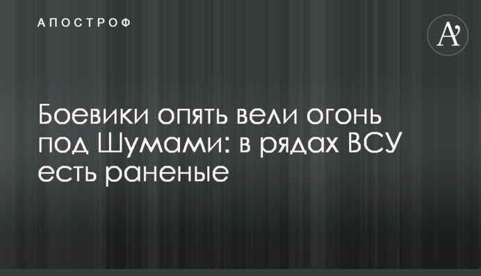 Бойовики знову вели вогонь під Шумами: у лавах ЗСУ є поранені