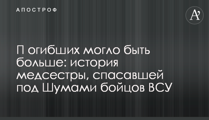 П​огибших могло быть больше: история медсестры, спасавшей под Шумами бойцов ВСУ