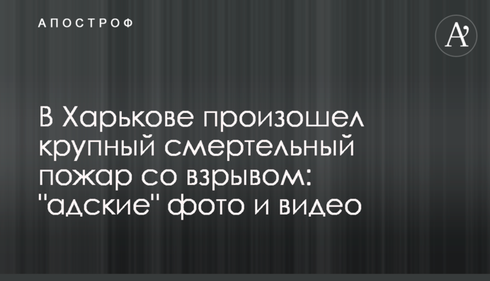 В Харькове произошел крупный смертельный пожар со взрывом: "адские" фото и видео
