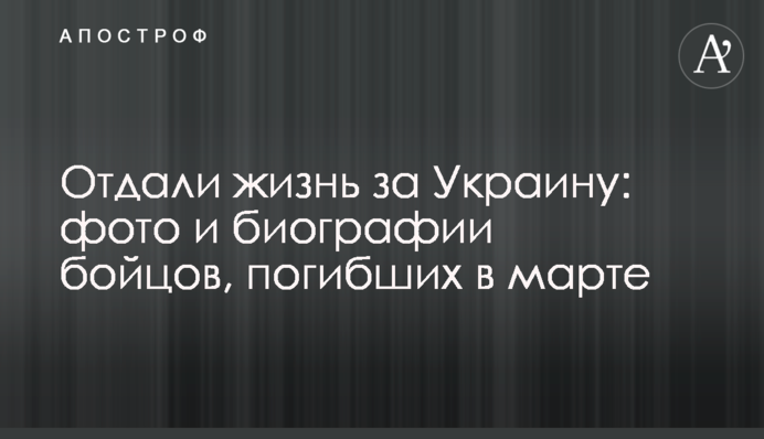 Віддали життя за Україну: фото і біографії бійців, які загинули в березні