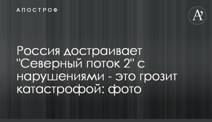 Росія добудовує "Північний потік 2" з порушеннями - це загрожує катастрофою: фото