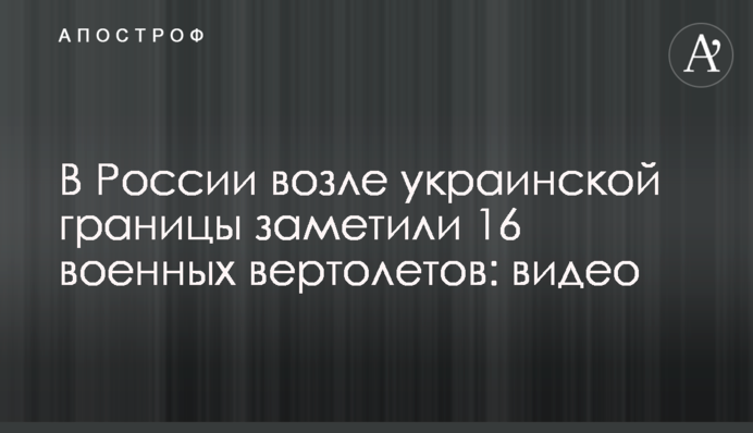 In Russia, 16 military helicopters were noticed near the Ukrainian border