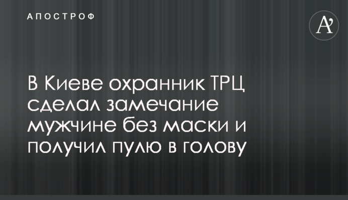 В Киеве охранник ТРЦ сделал замечание мужчине без маски и получил пулю в голову