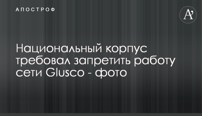 Национальный корпус требовал запретить работу сети Glusсo - фото