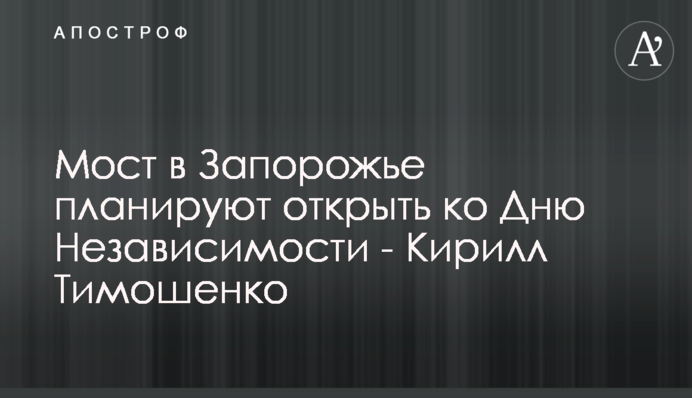 Мост в Запорожье планируют открыть ко Дню Независимости - Кирилл Тимошенко