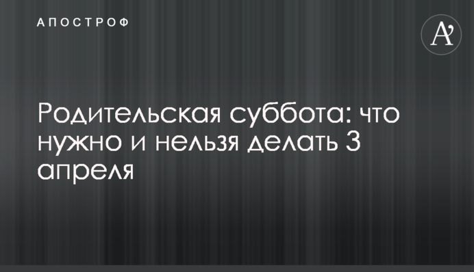 ​Родительская суббота: что нужно и нельзя делать 3 апреля