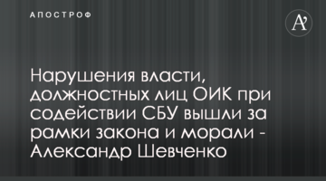 Порушення влади, посадових осіб ОВК за сприяння СБУ вийшли за межі закону та моралі - Олександр Шевченко
