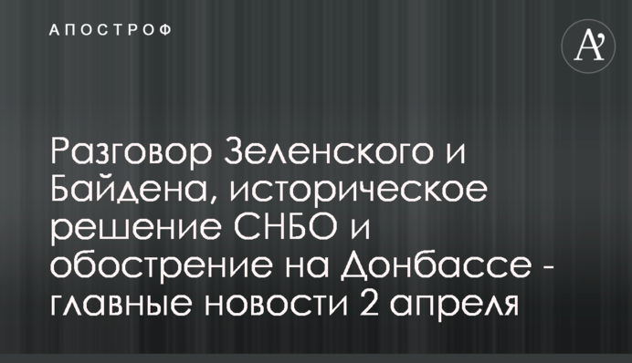 Розмова Зеленського і Байдена, історичне рішення РНБО і загострення на Донбасі - головні новости 2 квітня
