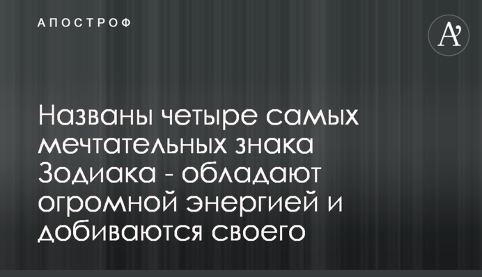 Названі чотири найбільш мрійливих знаків Зодіаку - володіють величезною енергією і досягають свого