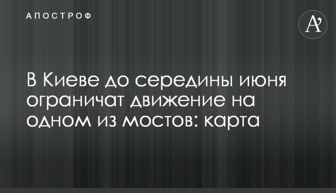 У Києві до середини червня обмежать рух на одному з мостів: карта