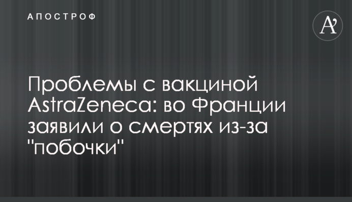 ​Проблеми з вакциною AstraZeneca: у Франції заявили про смерті через 