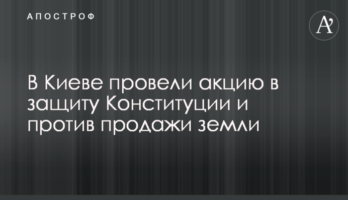 В Киеве провели акцию в защиту Конституции и против продажи земли