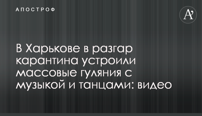 У Харкові в розпал карантину влаштували масові гуляння з музикою і танцями: відео