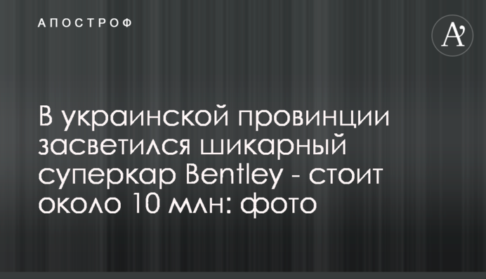 В українській провінції засвітився шикарний суперкар Bentley - коштує близько 10 млн: фото