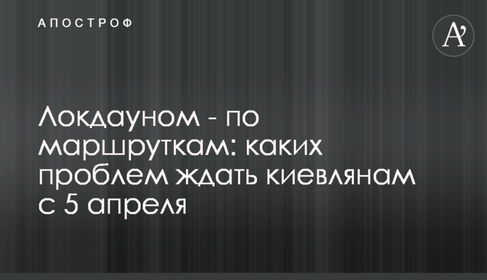 Локдауном - по маршруткам: каких проблем ждать киевлянам с 5 апреля
