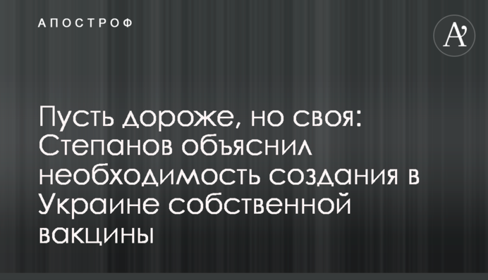 Нехай дорожче, але своя: Степанов пояснив необхідність створення в Україні власної вакцини