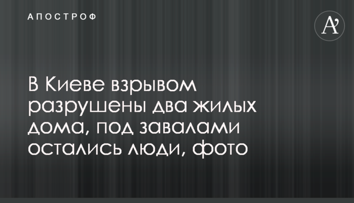 В Киеве взрывом разрушены два жилых дома, под завалами остались люди, фото