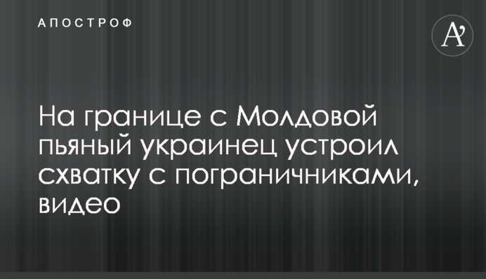 На границе с Молдовой пьяный украинец устроил схватку с пограничниками, видео