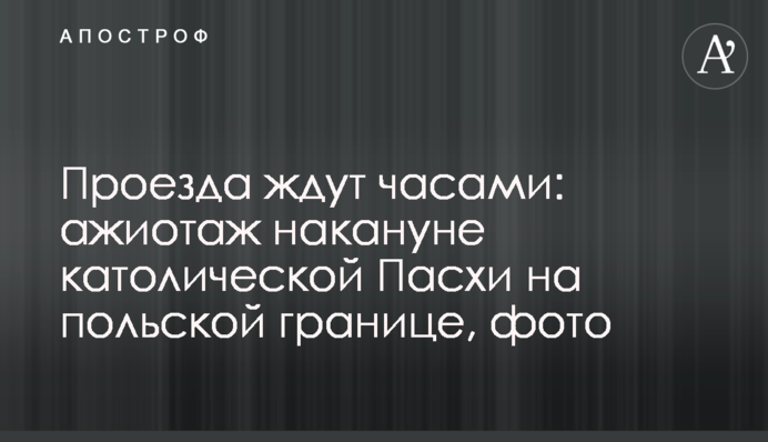 Проїзду чекають годинами: ажіотаж напередодні католицького Великодня на польському кордоні, фото