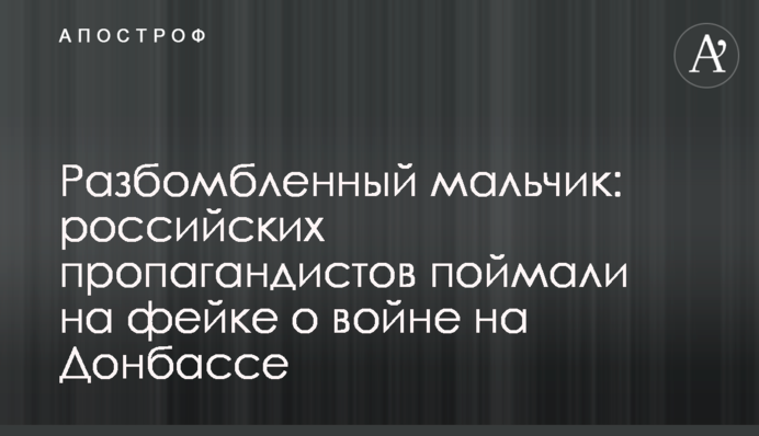 Розбомблений хлопчик: російських пропагандистів спіймали на фейк про війну на Донбасі