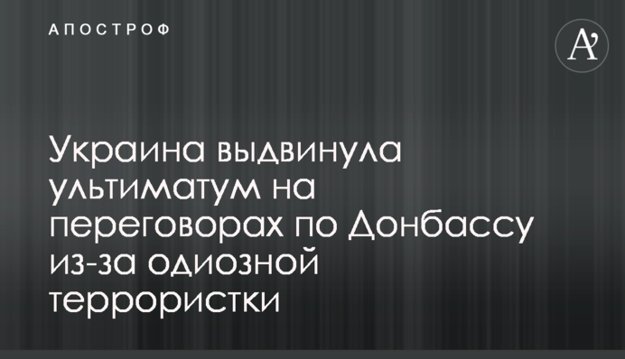 Україна висунула ультиматум на переговорах по Донбасу через одіозну терористку