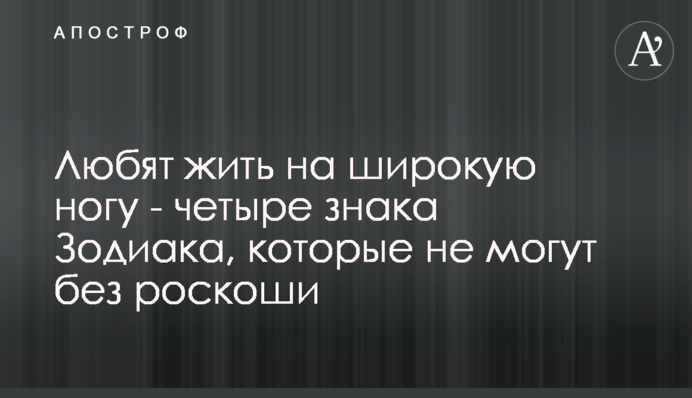 Люблять жити на широку ногу - чотири знака Зодіаку, які не можуть без розкоші