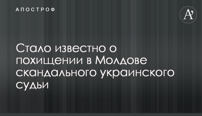 Стало известно о похищении в Молдове скандального украинского судьи