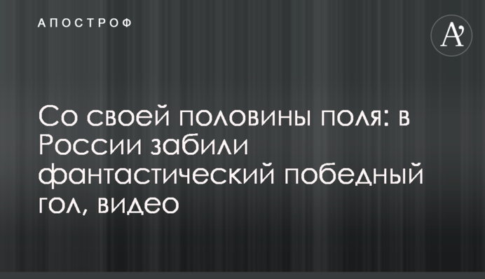 Зі своєї половини поля: в Росії забили фантастичний переможний гол, відео