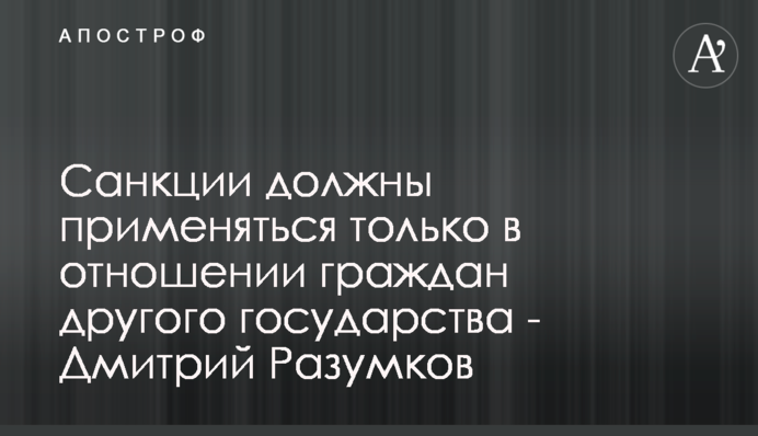Санкції повинні застосовуватися тільки по відношенню до громадян іншої держави - Дмитро Разумков