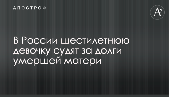 В России шестилетнюю девочку судят за долги умершей матери