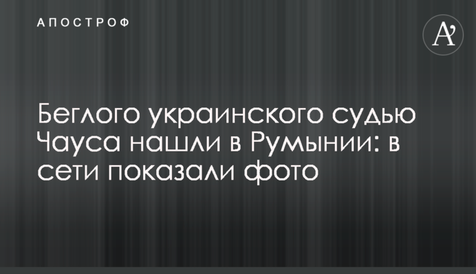Беглого украинского судью Чауса нашли в Румынии: в сети показали фото