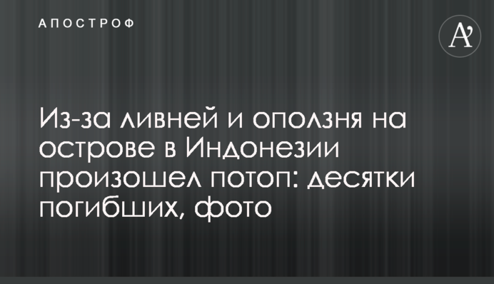 Через зливи і зсуву на острові в Індонезії стався потоп: десятки загиблих, фото