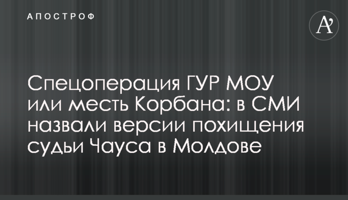Спецоперация ГУР МОУ или месть Корбана: в СМИ назвали версии похищения судьи Чауса в Молдове