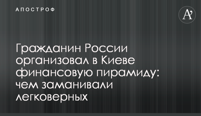 Громадянин Росії організував в Києві фінансову піраміду: чим заманювали легковірних