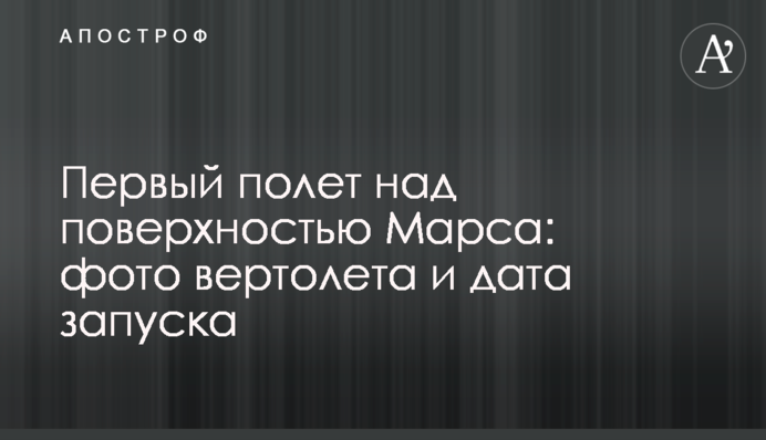 Первый полет над поверхностью Марса: фото вертолета и дата запуска
